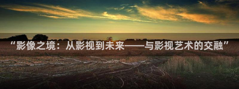 桔子酒制作视频：“影像之境：从影视到未来——与影视艺术的交融”