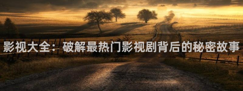 桔子美女视频：影视大全：破解最热门影视剧背后的秘密故事