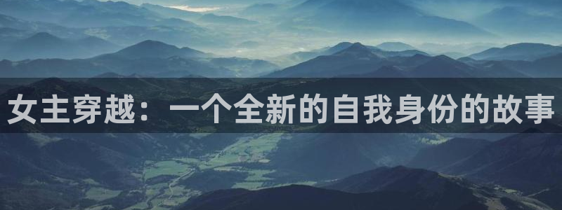 桔子视频看片：女主穿越：一个全新的自我身份的故事